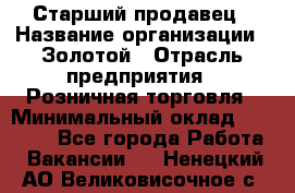 Старший продавец › Название организации ­ Золотой › Отрасль предприятия ­ Розничная торговля › Минимальный оклад ­ 35 000 - Все города Работа » Вакансии   . Ненецкий АО,Великовисочное с.